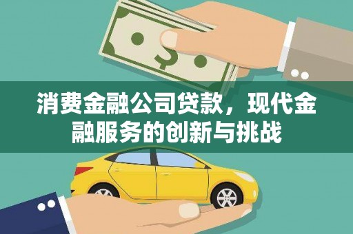板桥消费金融公司贷款，现代金融服务的创新与挑战