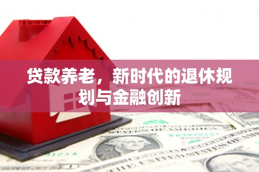 板桥贷款养老，新时代的退休规划与金融创新