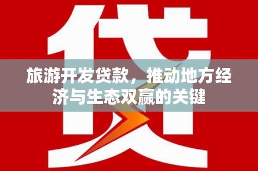 板桥旅游开发贷款，推动地方经济与生态双赢的关键