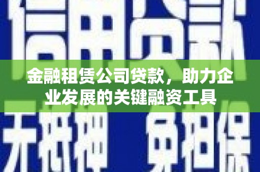 板桥金融租赁公司贷款，助力企业发展的关键融资工具