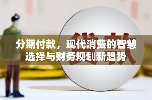 板桥分期付款，现代消费的智慧选择与财务规划新趋势