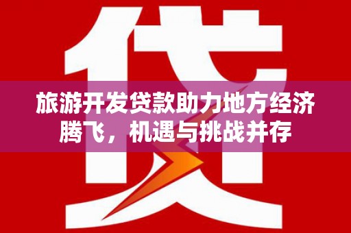 板桥旅游开发贷款助力地方经济腾飞，机遇与挑战并存