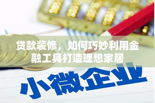 板桥贷款装修，如何巧妙利用金融工具打造理想家居