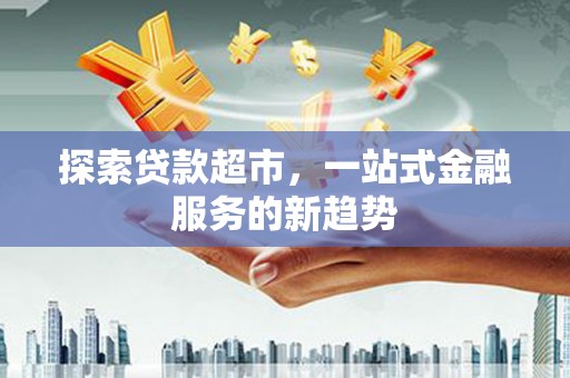 板桥探索贷款超市，一站式金融服务的新趋势