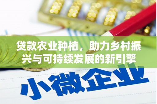 板桥贷款农业种植，助力乡村振兴与可持续发展的新引擎