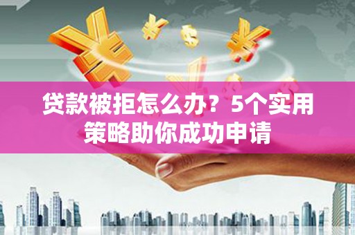 板桥贷款被拒怎么办？5个实用策略助你成功申请