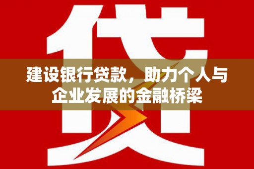 板桥建设银行贷款，助力个人与企业发展的金融桥梁