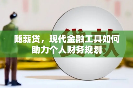 板桥随薪贷，现代金融工具如何助力个人财务规划