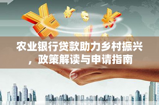板桥农业银行贷款助力乡村振兴，政策解读与申请指南