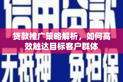 板桥贷款推广策略解析，如何高效触达目标客户群体