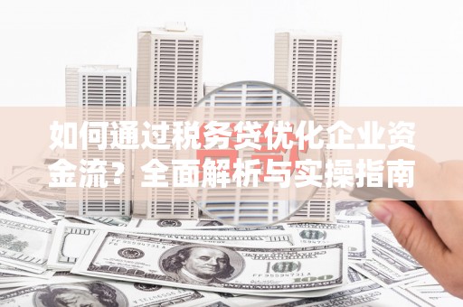 板桥如何通过税务贷优化企业资金流？全面解析与实操指南