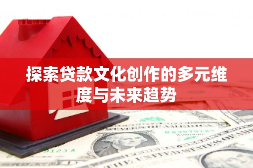 板桥探索贷款文化创作的多元维度与未来趋势