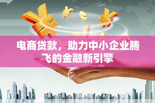 板桥电商贷款，助力中小企业腾飞的金融新引擎