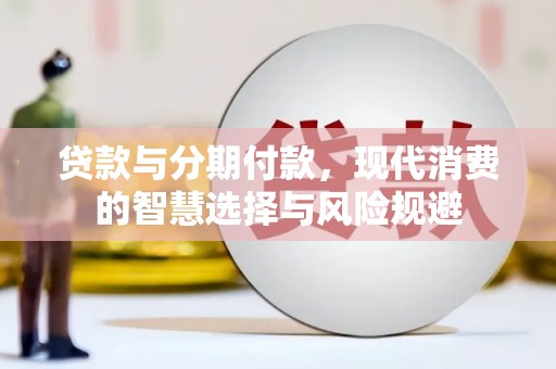 板桥贷款与分期付款，现代消费的智慧选择与风险规避