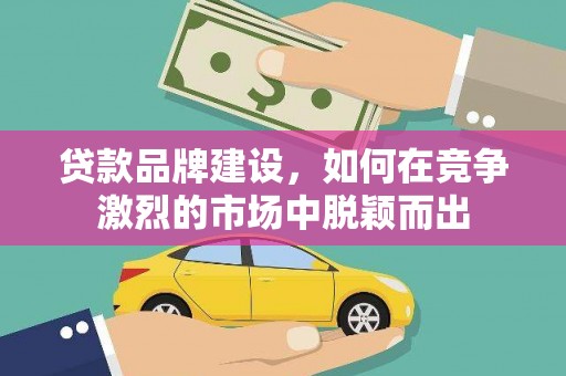 板桥贷款品牌建设，如何在竞争激烈的市场中脱颖而出