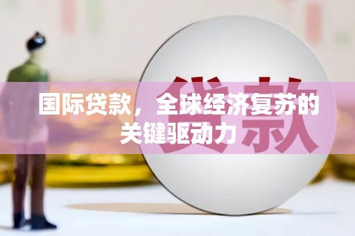 板桥国际贷款，全球经济复苏的关键驱动力