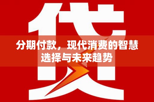 板桥分期付款，现代消费的智慧选择与未来趋势