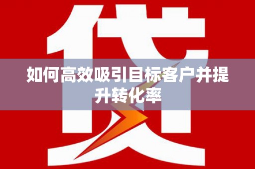 板桥如何高效吸引目标客户并提升转化率