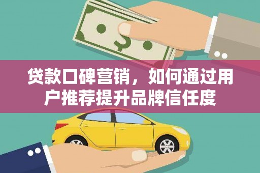 板桥贷款口碑营销，如何通过用户推荐提升品牌信任度