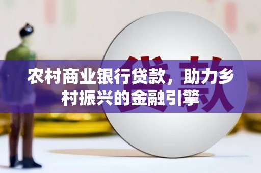 板桥农村商业银行贷款，助力乡村振兴的金融引擎