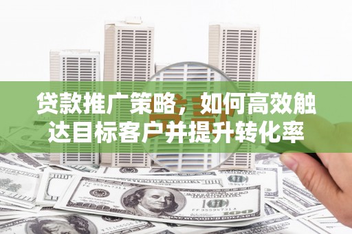 板桥贷款推广策略，如何高效触达目标客户并提升转化率