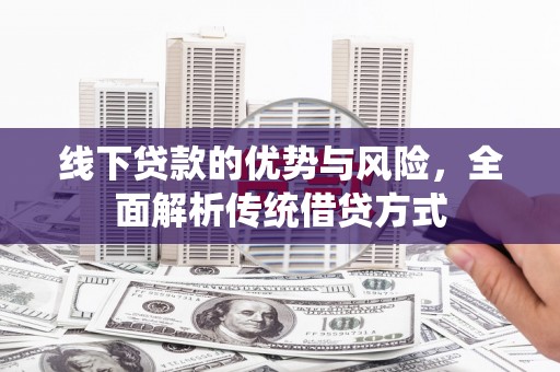 板桥线下贷款的优势与风险，全面解析传统借贷方式