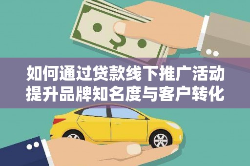 板桥如何通过贷款线下推广活动提升品牌知名度与客户转化率