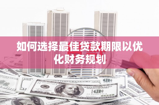 板桥如何选择最佳贷款期限以优化财务规划