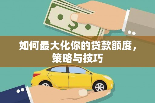 板桥如何最大化你的贷款额度，策略与技巧