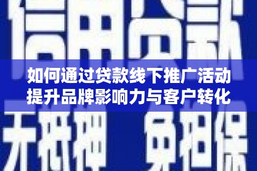 板桥如何通过贷款线下推广活动提升品牌影响力与客户转化率