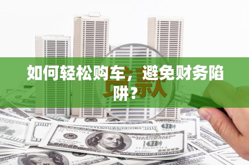 板桥如何轻松购车，避免财务陷阱？