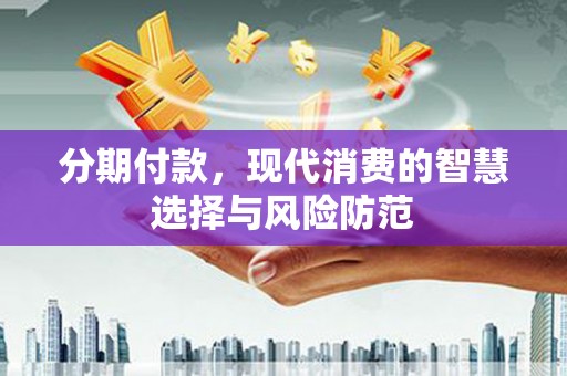 板桥分期付款，现代消费的智慧选择与风险防范