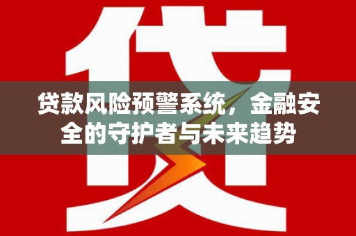 板桥贷款风险预警系统，金融安全的守护者与未来趋势