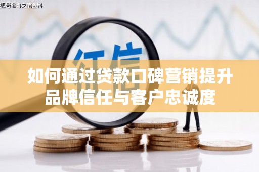 板桥如何通过贷款口碑营销提升品牌信任与客户忠诚度