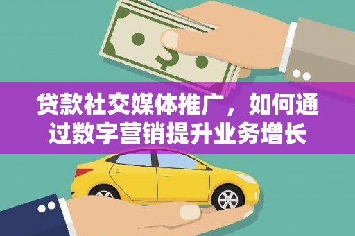 板桥贷款社交媒体推广，如何通过数字营销提升业务增长