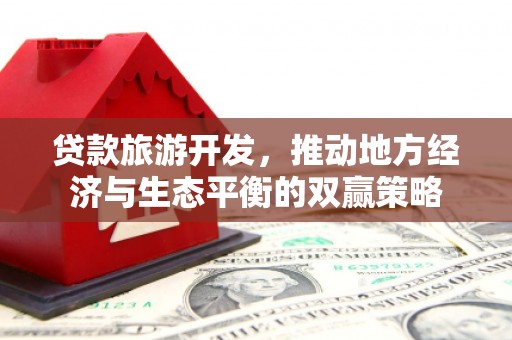 板桥贷款旅游开发，推动地方经济与生态平衡的双赢策略