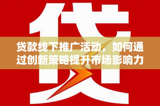 板桥贷款线下推广活动，如何通过创新策略提升市场影响力