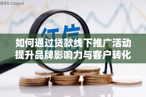 板桥如何通过贷款线下推广活动提升品牌影响力与客户转化率