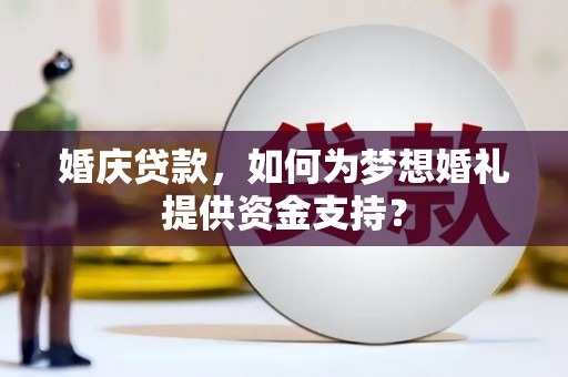 板桥婚庆贷款，如何为梦想婚礼提供资金支持？