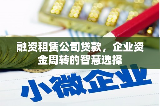 板桥融资租赁公司贷款，企业资金周转的智慧选择