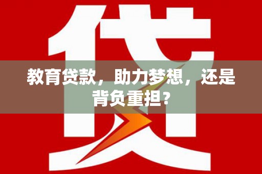 板桥教育贷款，助力梦想，还是背负重担？