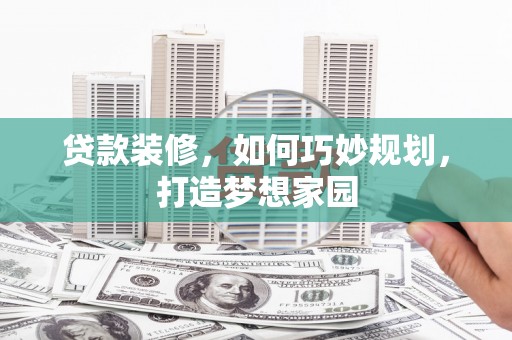 板桥贷款装修，如何巧妙规划，打造梦想家园