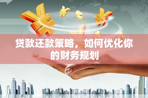 板桥贷款还款策略，如何优化你的财务规划