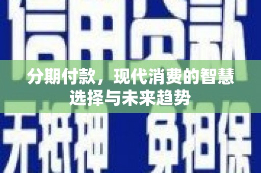 板桥分期付款，现代消费的智慧选择与未来趋势