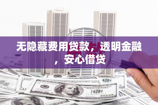 板桥无隐藏费用贷款，透明金融，安心借贷