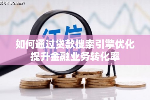 板桥如何通过贷款搜索引擎优化提升金融业务转化率