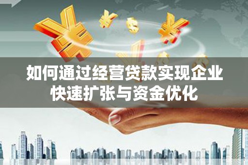 板桥如何通过经营贷款实现企业快速扩张与资金优化