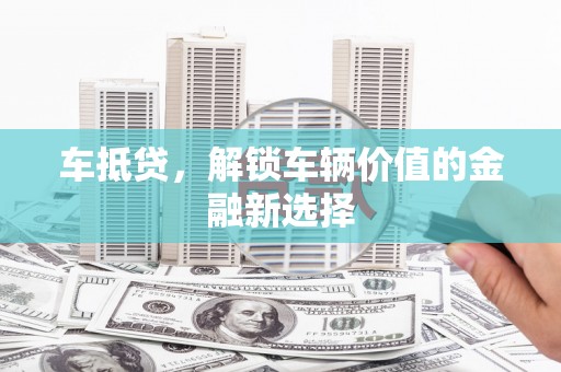 板桥车抵贷，解锁车辆价值的金融新选择