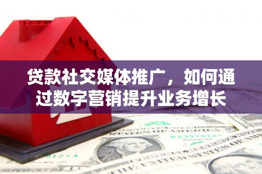 板桥贷款社交媒体推广，如何通过数字营销提升业务增长