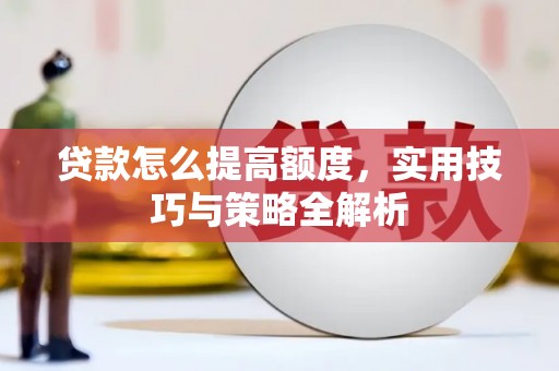 板桥贷款怎么提高额度，实用技巧与策略全解析
